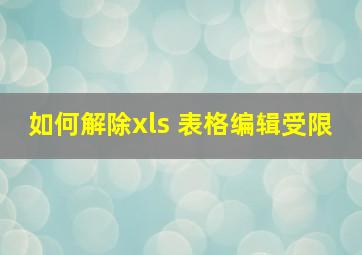 如何解除xls 表格编辑受限